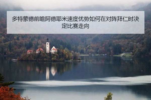 多特蒙德前瞻阿德耶米速度优势如何在对阵拜仁时决定比赛走向