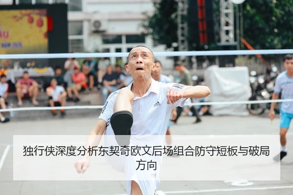 独行侠深度分析东契奇欧文后场组合防守短板与破局方向