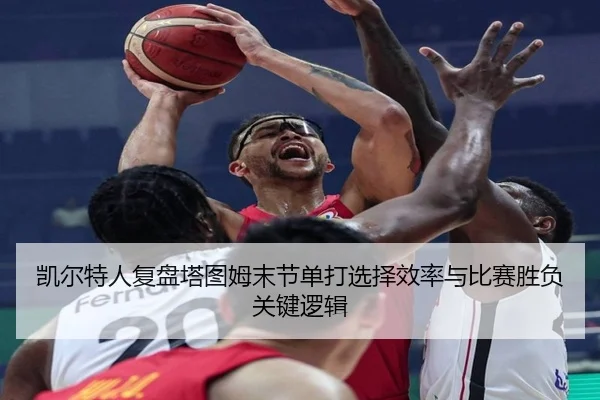 凯尔特人复盘塔图姆末节单打选择效率与比赛胜负关键逻辑