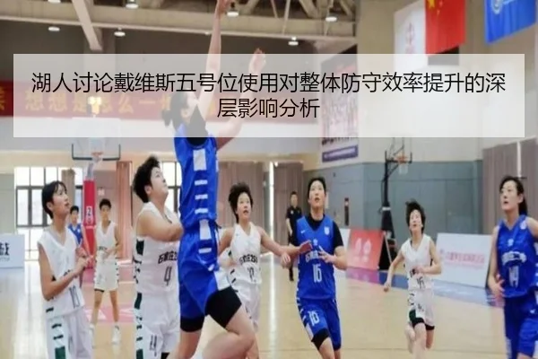湖人讨论戴维斯五号位使用对整体防守效率提升的深层影响分析
