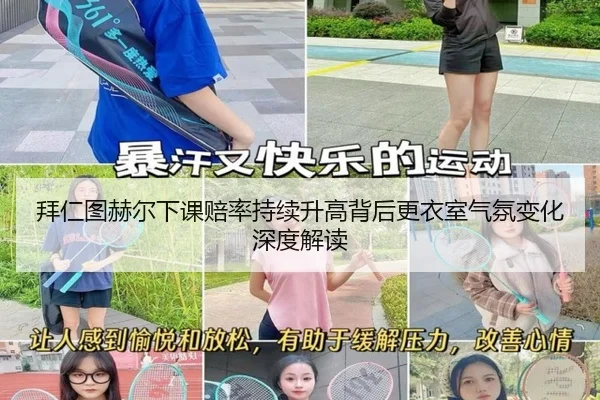 拜仁图赫尔下课赔率持续升高背后更衣室气氛变化深度解读