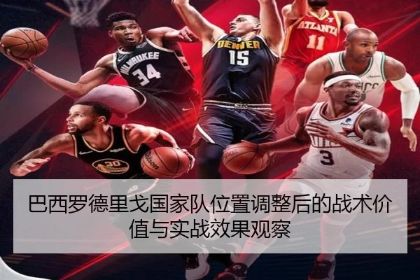 巴西罗德里戈国家队位置调整后的战术价值与实战效果观察