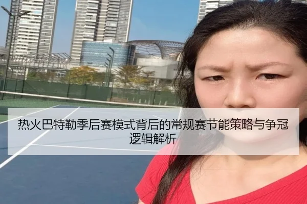 热火巴特勒季后赛模式背后的常规赛节能策略与争冠逻辑解析