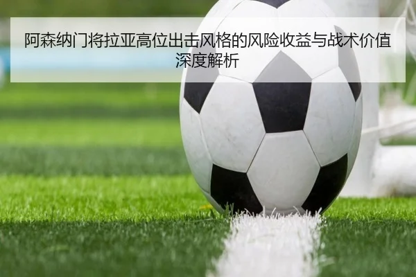 阿森纳门将拉亚高位出击风格的风险收益与战术价值深度解析