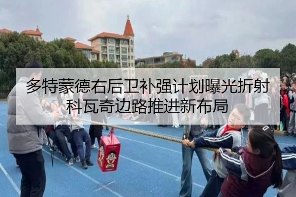 多特蒙德右后卫补强计划曝光折射科瓦奇边路推进新布局