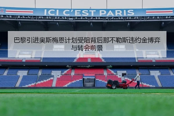 巴黎引进奥斯梅恩计划受阻背后那不勒斯违约金博弈与转会前景